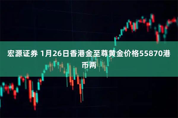 宏源证券 1月26日香港金至尊黄金价格55870港币两